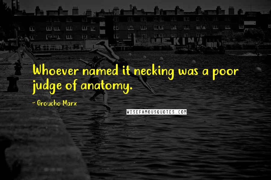 Groucho Marx Quotes: Whoever named it necking was a poor judge of anatomy.