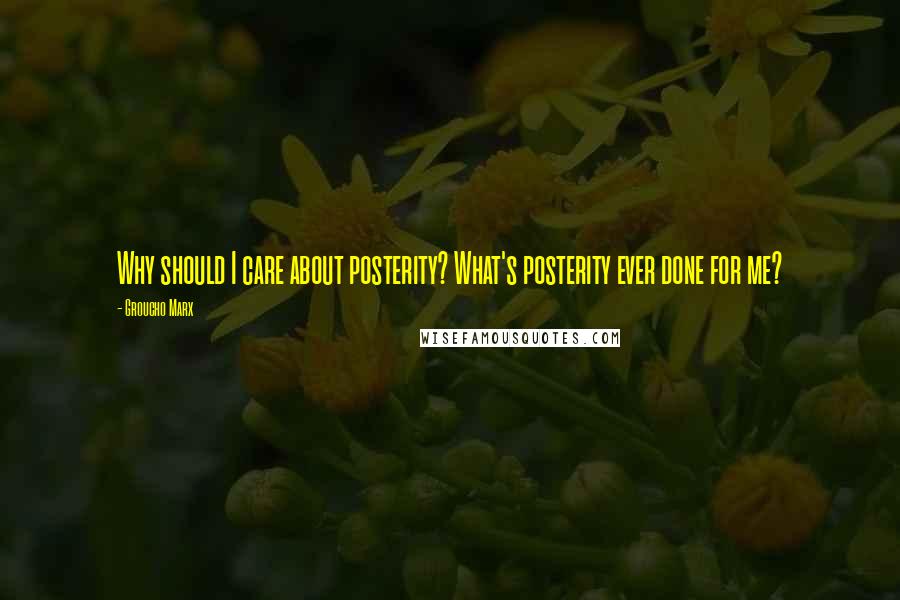 Groucho Marx Quotes: Why should I care about posterity? What's posterity ever done for me?