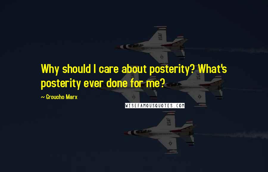 Groucho Marx Quotes: Why should I care about posterity? What's posterity ever done for me?