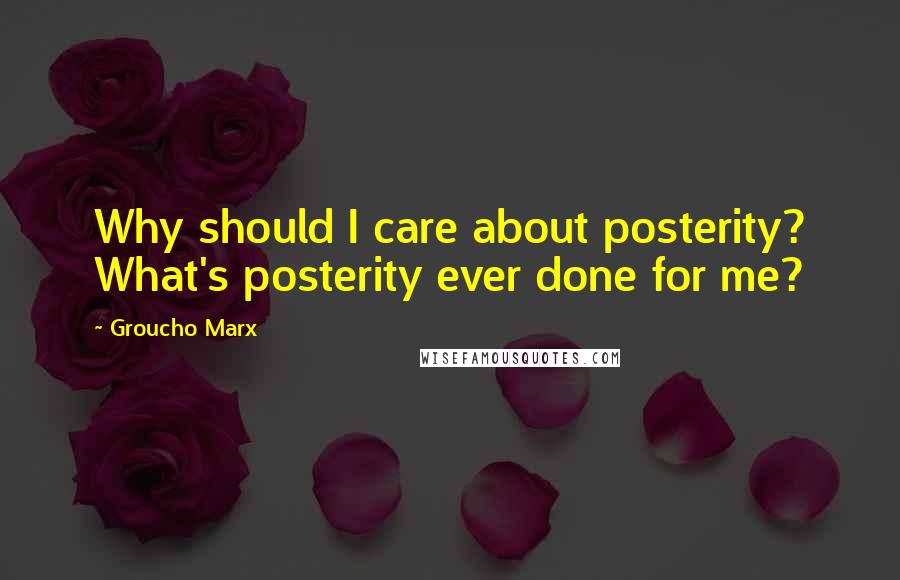 Groucho Marx Quotes: Why should I care about posterity? What's posterity ever done for me?