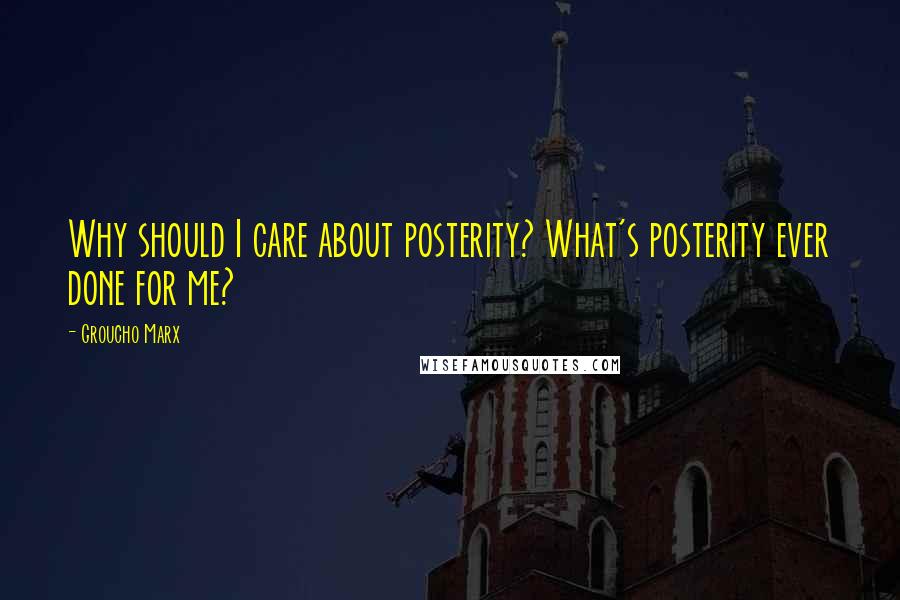 Groucho Marx Quotes: Why should I care about posterity? What's posterity ever done for me?