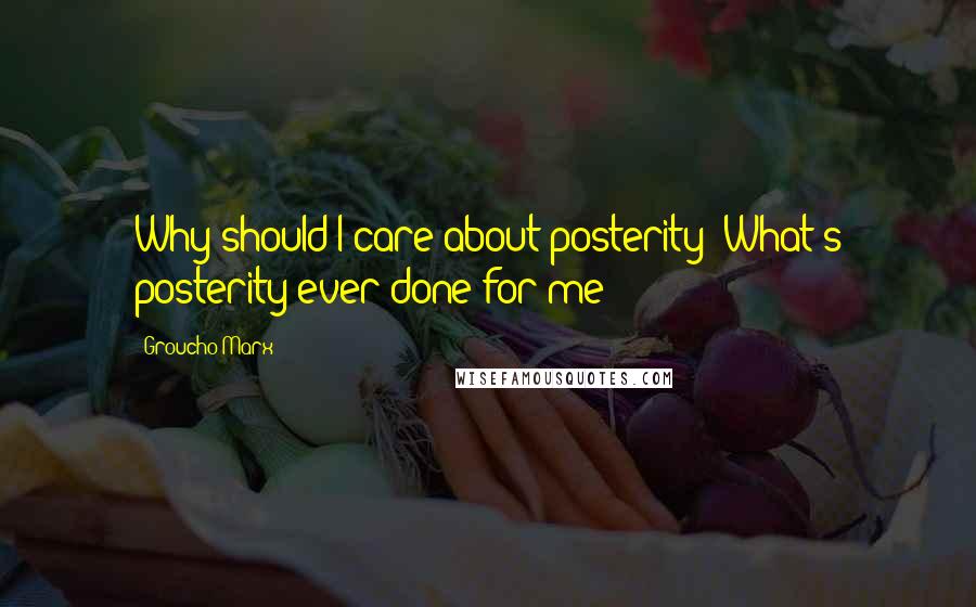 Groucho Marx Quotes: Why should I care about posterity? What's posterity ever done for me?