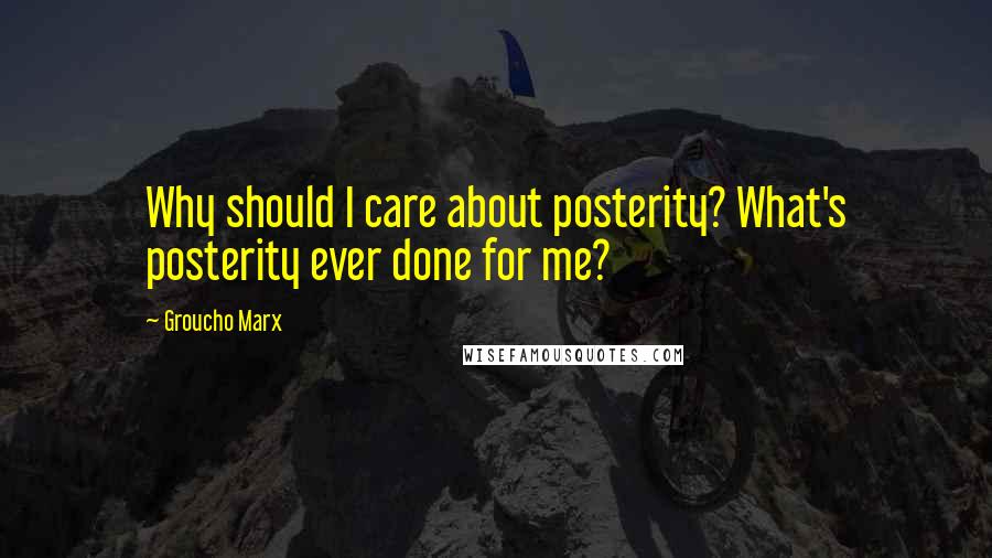 Groucho Marx Quotes: Why should I care about posterity? What's posterity ever done for me?