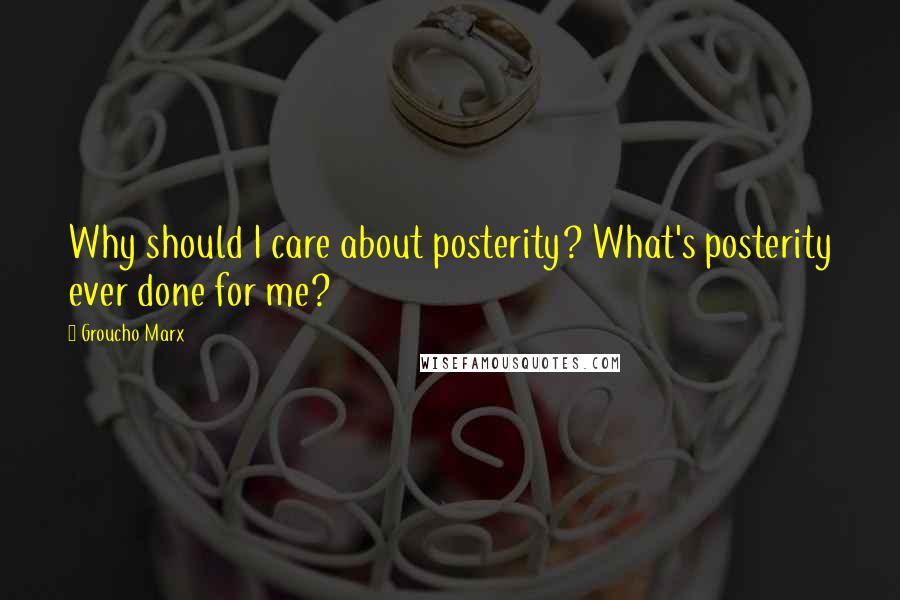 Groucho Marx Quotes: Why should I care about posterity? What's posterity ever done for me?