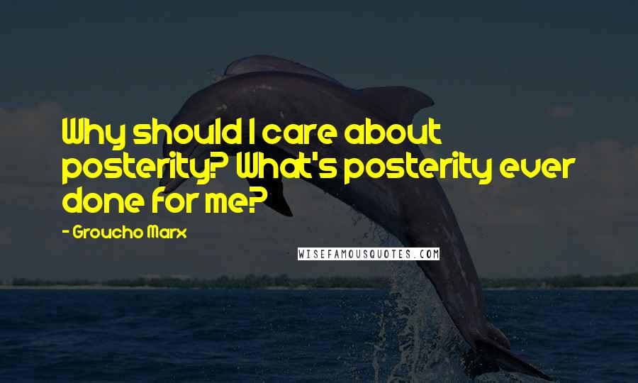 Groucho Marx Quotes: Why should I care about posterity? What's posterity ever done for me?