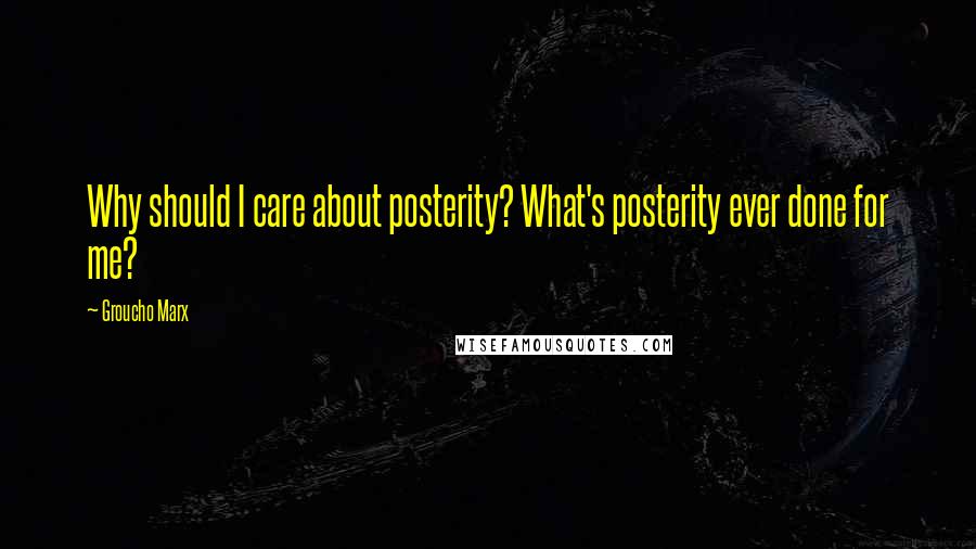 Groucho Marx Quotes: Why should I care about posterity? What's posterity ever done for me?