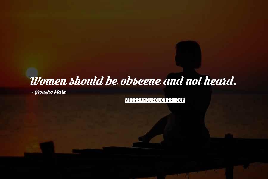 Groucho Marx Quotes: Women should be obscene and not heard.