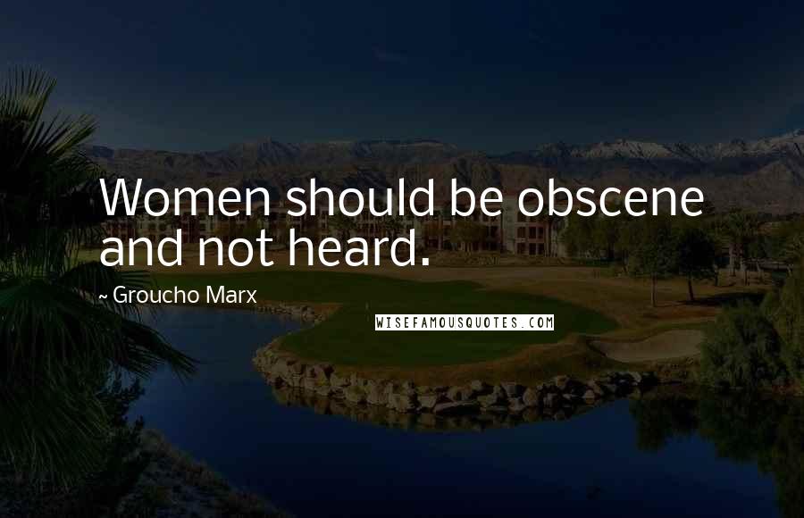 Groucho Marx Quotes: Women should be obscene and not heard.