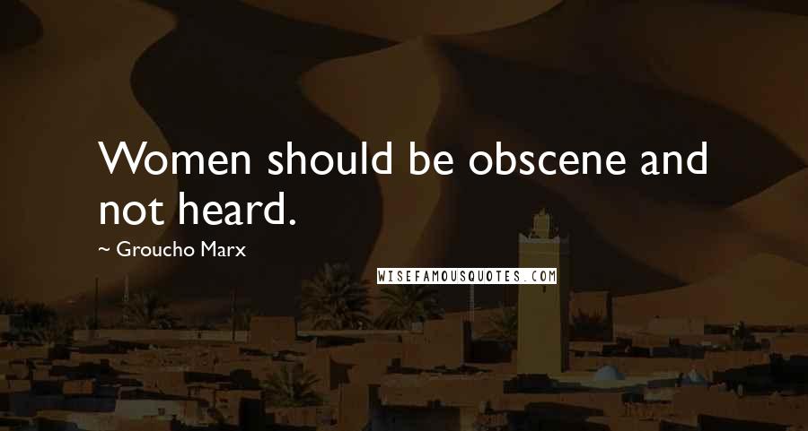 Groucho Marx Quotes: Women should be obscene and not heard.