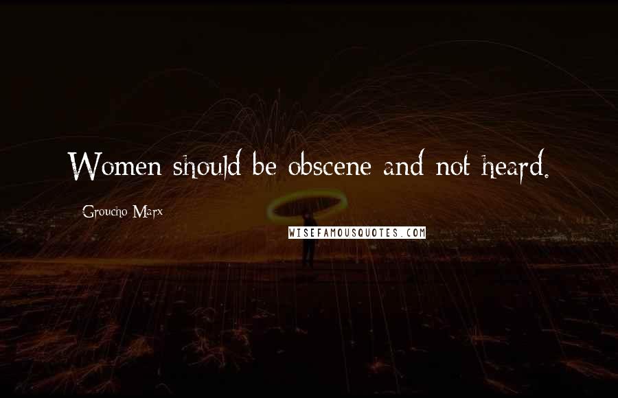 Groucho Marx Quotes: Women should be obscene and not heard.