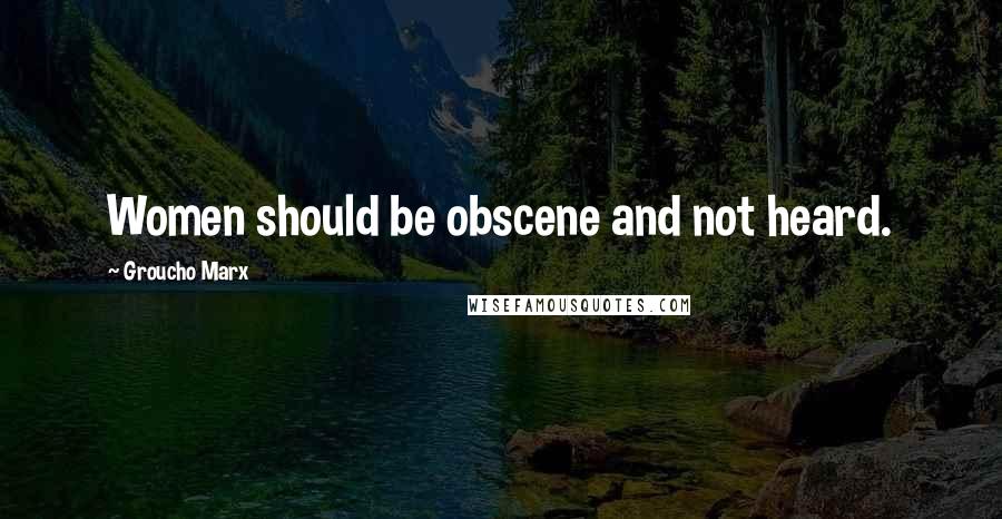 Groucho Marx Quotes: Women should be obscene and not heard.