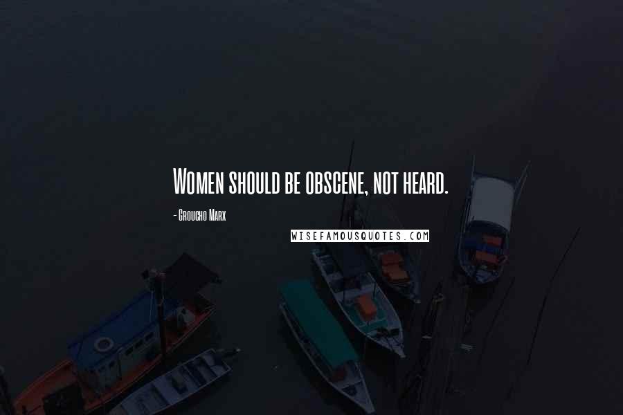 Groucho Marx Quotes: Women should be obscene, not heard.