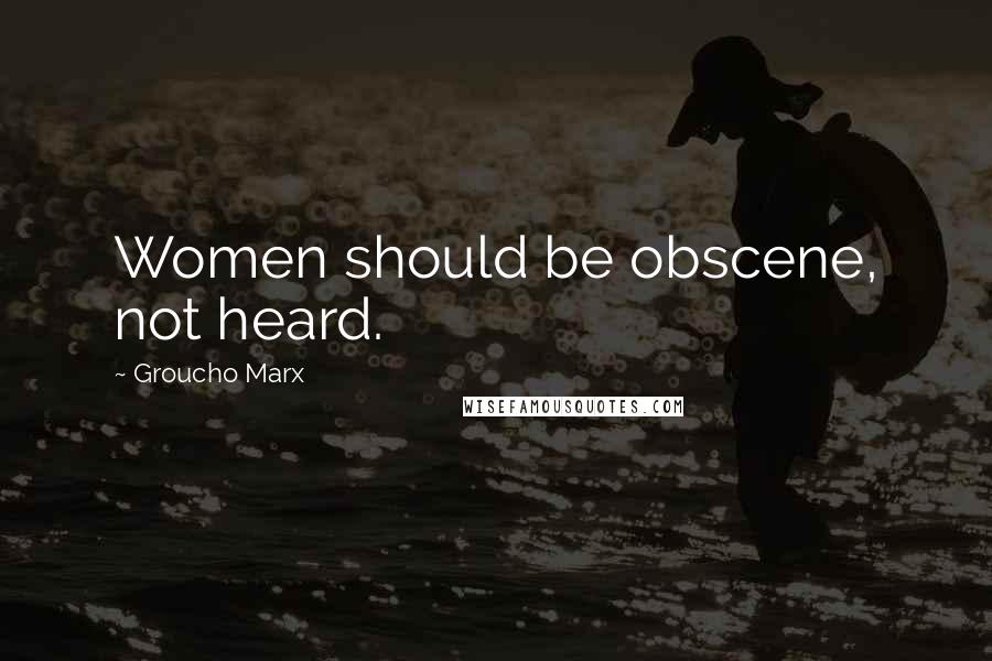 Groucho Marx Quotes: Women should be obscene, not heard.