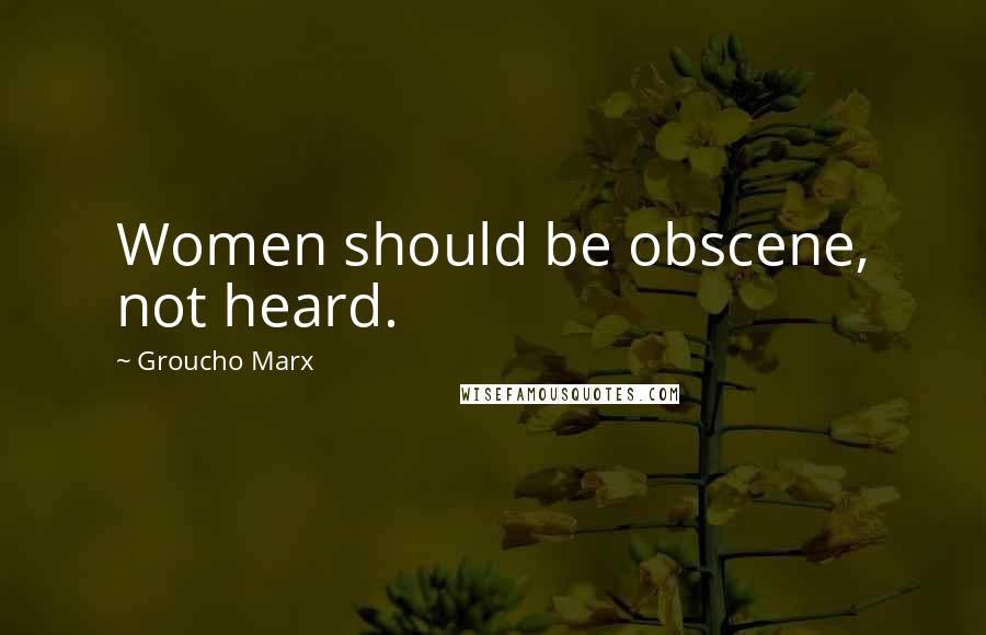 Groucho Marx Quotes: Women should be obscene, not heard.