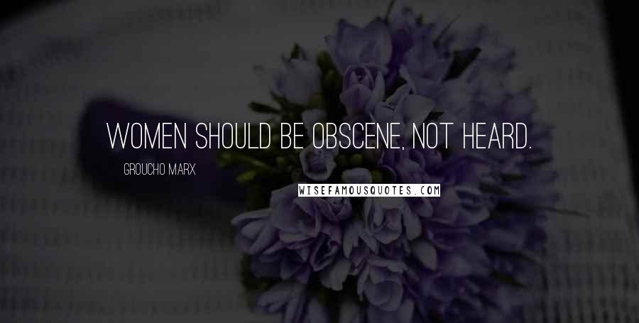 Groucho Marx Quotes: Women should be obscene, not heard.