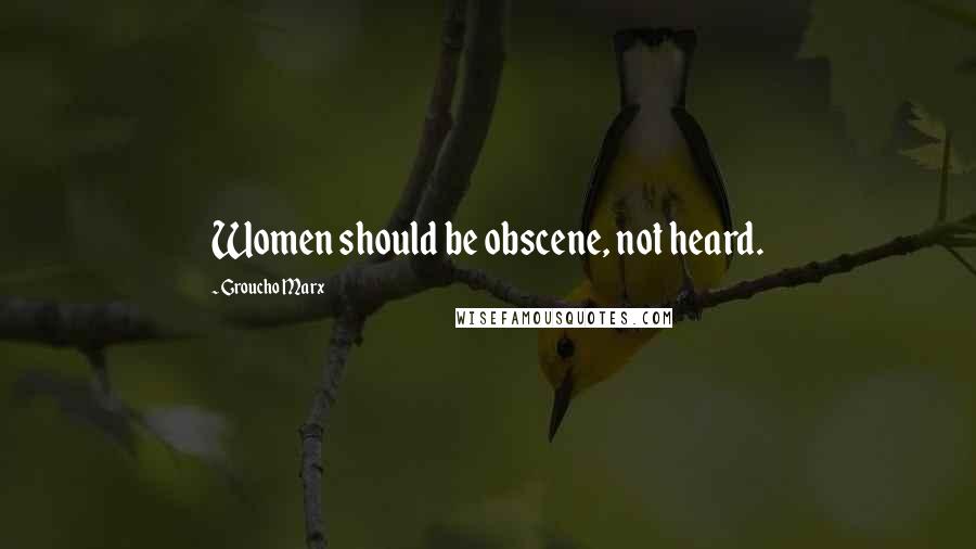 Groucho Marx Quotes: Women should be obscene, not heard.