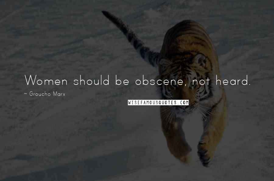 Groucho Marx Quotes: Women should be obscene, not heard.