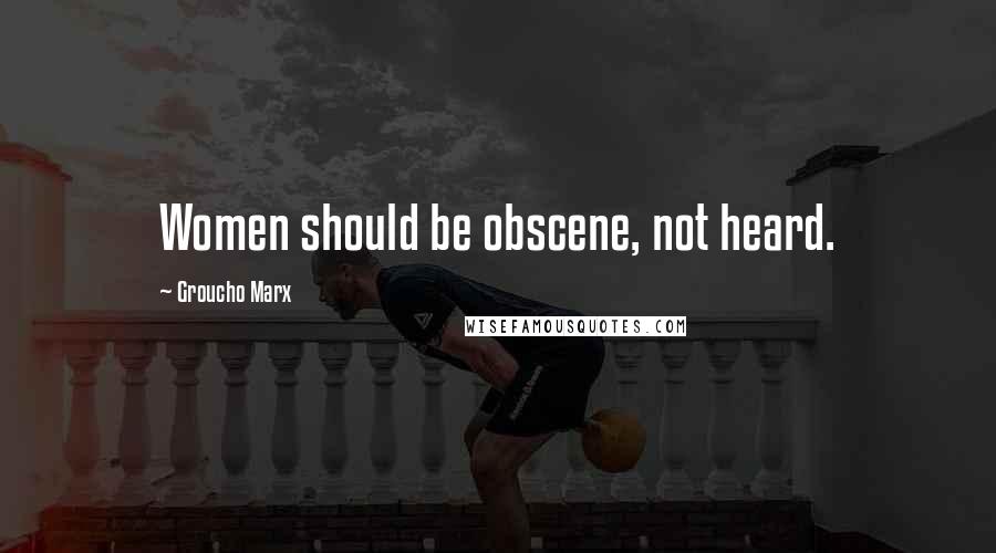 Groucho Marx Quotes: Women should be obscene, not heard.