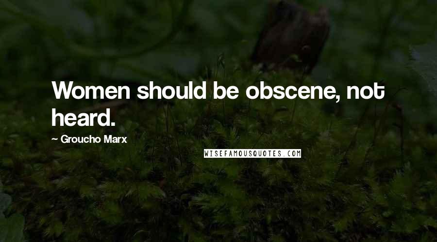 Groucho Marx Quotes: Women should be obscene, not heard.