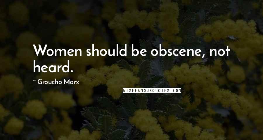 Groucho Marx Quotes: Women should be obscene, not heard.