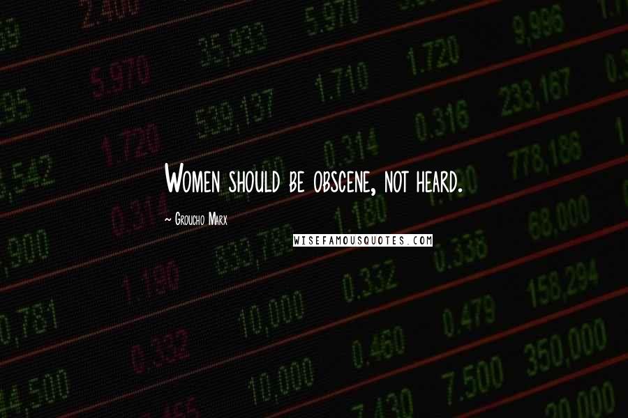 Groucho Marx Quotes: Women should be obscene, not heard.