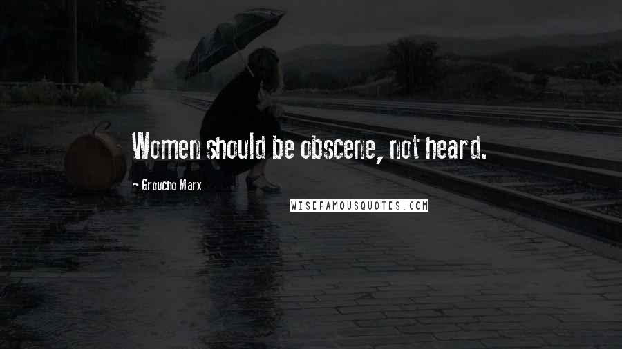 Groucho Marx Quotes: Women should be obscene, not heard.