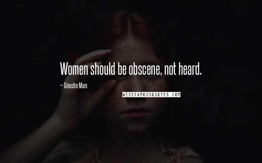 Groucho Marx Quotes: Women should be obscene, not heard.