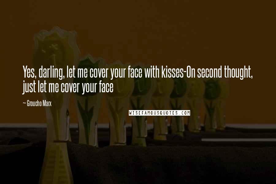 Groucho Marx Quotes: Yes, darling, let me cover your face with kisses-On second thought, just let me cover your face