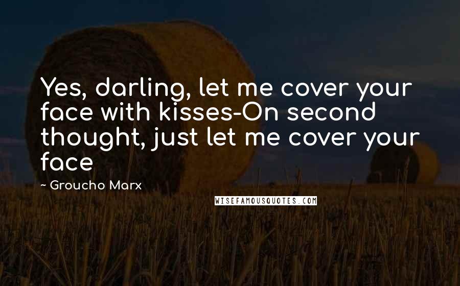 Groucho Marx Quotes: Yes, darling, let me cover your face with kisses-On second thought, just let me cover your face