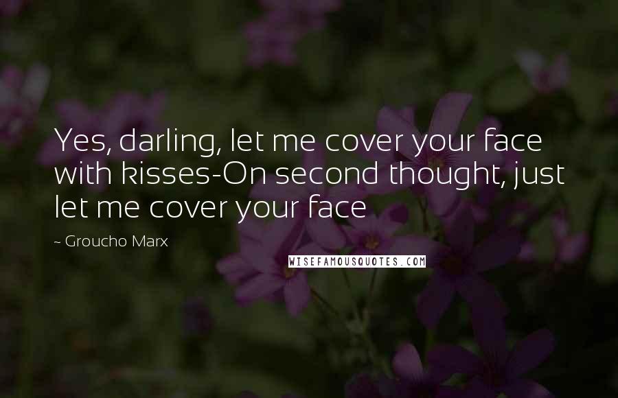 Groucho Marx Quotes: Yes, darling, let me cover your face with kisses-On second thought, just let me cover your face