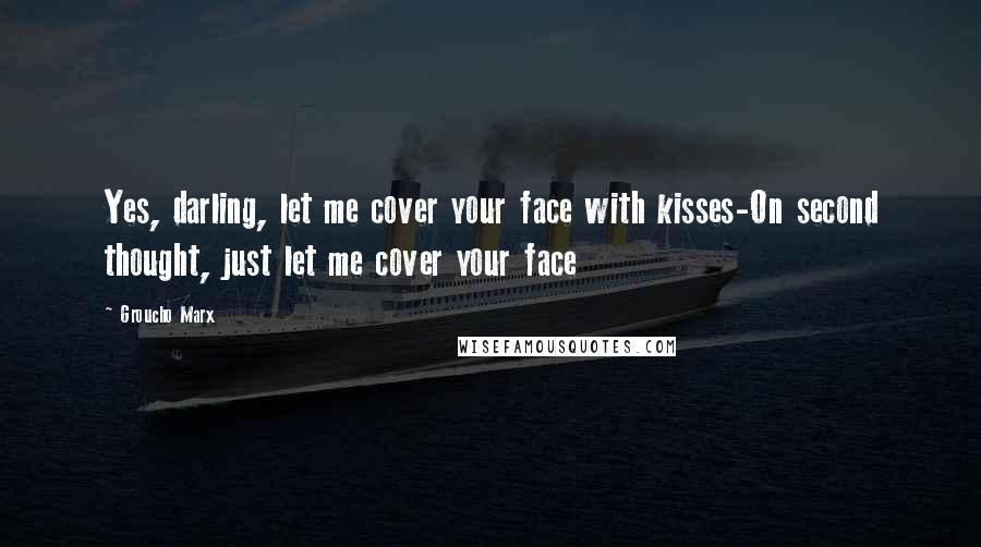 Groucho Marx Quotes: Yes, darling, let me cover your face with kisses-On second thought, just let me cover your face