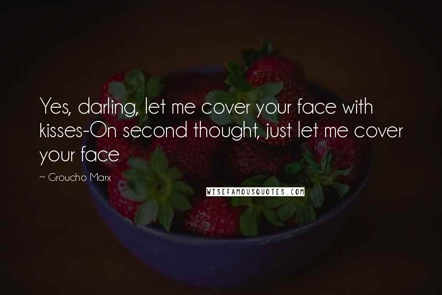 Groucho Marx Quotes: Yes, darling, let me cover your face with kisses-On second thought, just let me cover your face