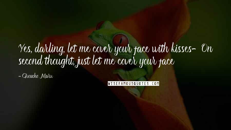 Groucho Marx Quotes: Yes, darling, let me cover your face with kisses-On second thought, just let me cover your face