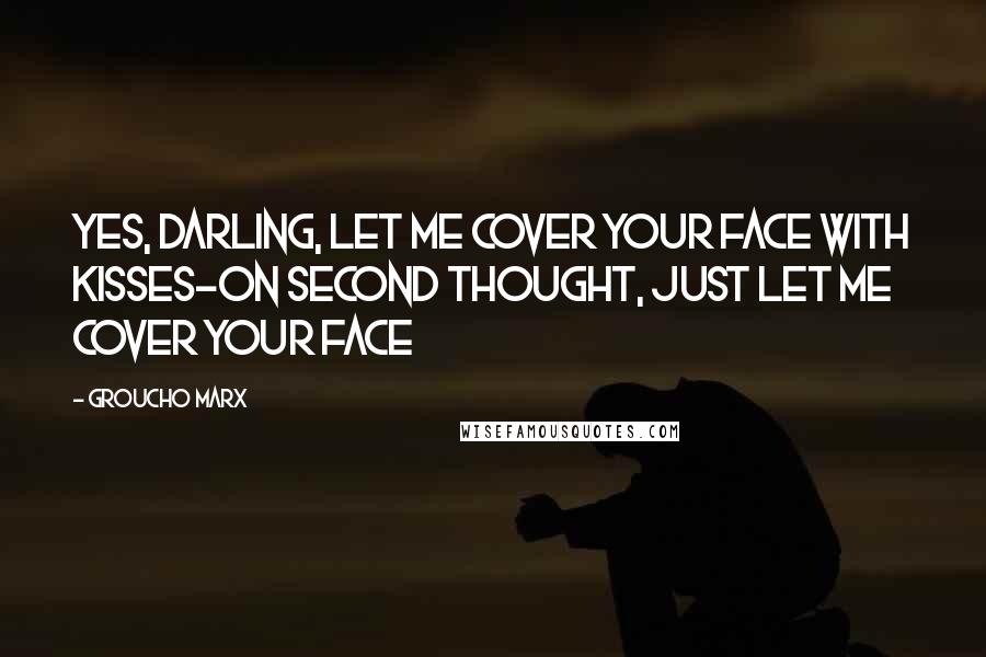 Groucho Marx Quotes: Yes, darling, let me cover your face with kisses-On second thought, just let me cover your face