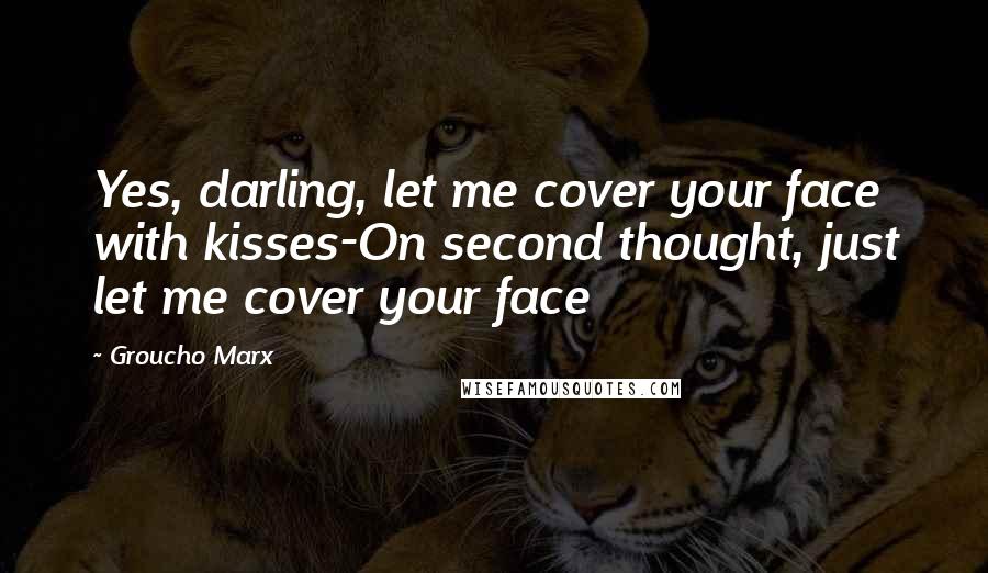 Groucho Marx Quotes: Yes, darling, let me cover your face with kisses-On second thought, just let me cover your face