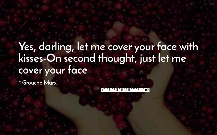 Groucho Marx Quotes: Yes, darling, let me cover your face with kisses-On second thought, just let me cover your face