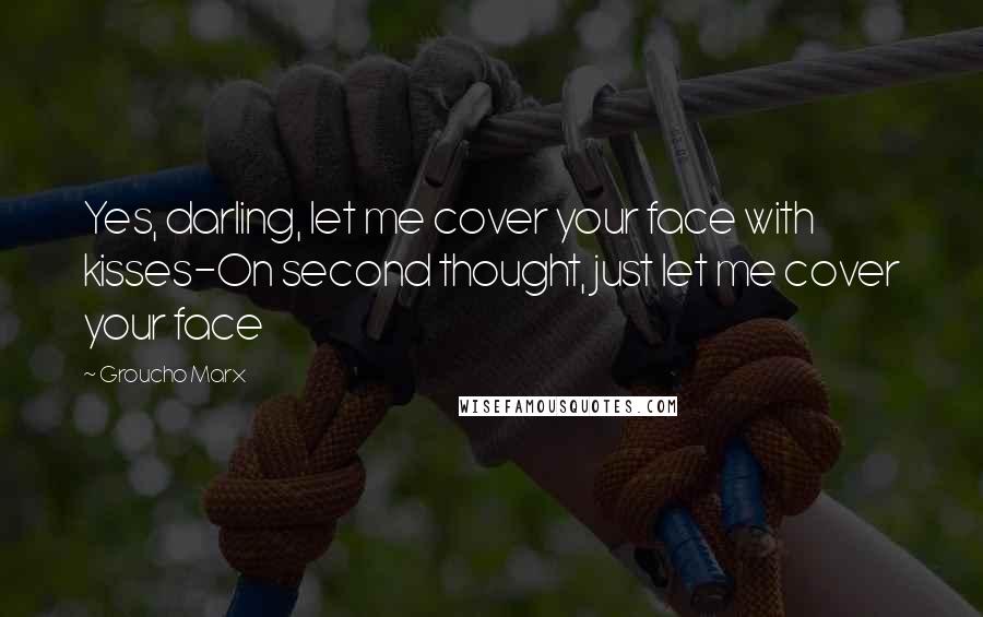 Groucho Marx Quotes: Yes, darling, let me cover your face with kisses-On second thought, just let me cover your face