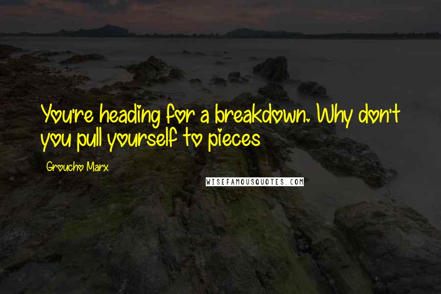 Groucho Marx Quotes: You're heading for a breakdown. Why don't you pull yourself to pieces