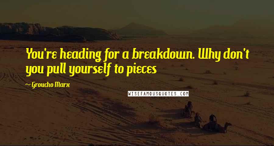 Groucho Marx Quotes: You're heading for a breakdown. Why don't you pull yourself to pieces