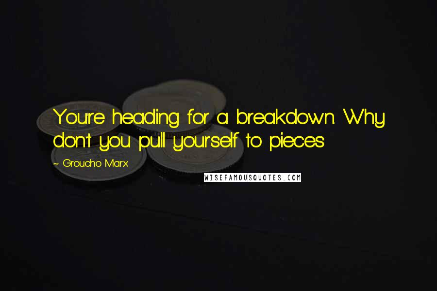 Groucho Marx Quotes: You're heading for a breakdown. Why don't you pull yourself to pieces