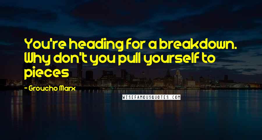 Groucho Marx Quotes: You're heading for a breakdown. Why don't you pull yourself to pieces