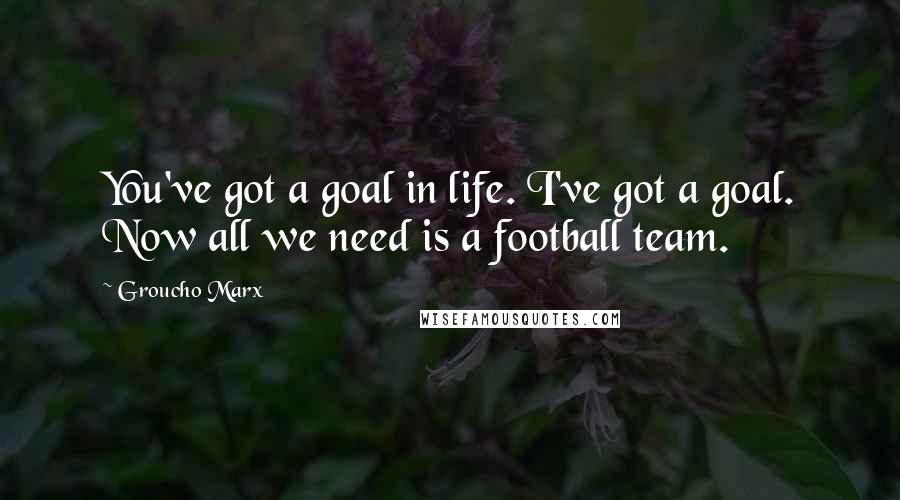 Groucho Marx Quotes: You've got a goal in life. I've got a goal. Now all we need is a football team.