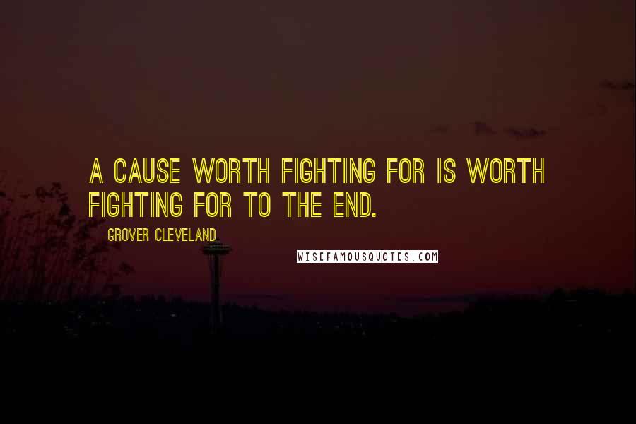 Grover Cleveland Quotes: A cause worth fighting for is worth fighting for to the end.