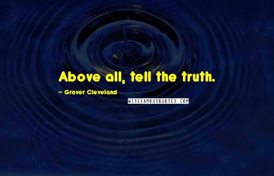 Grover Cleveland Quotes: Above all, tell the truth.