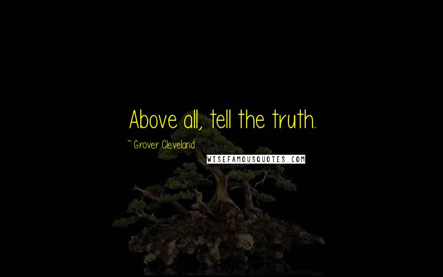 Grover Cleveland Quotes: Above all, tell the truth.