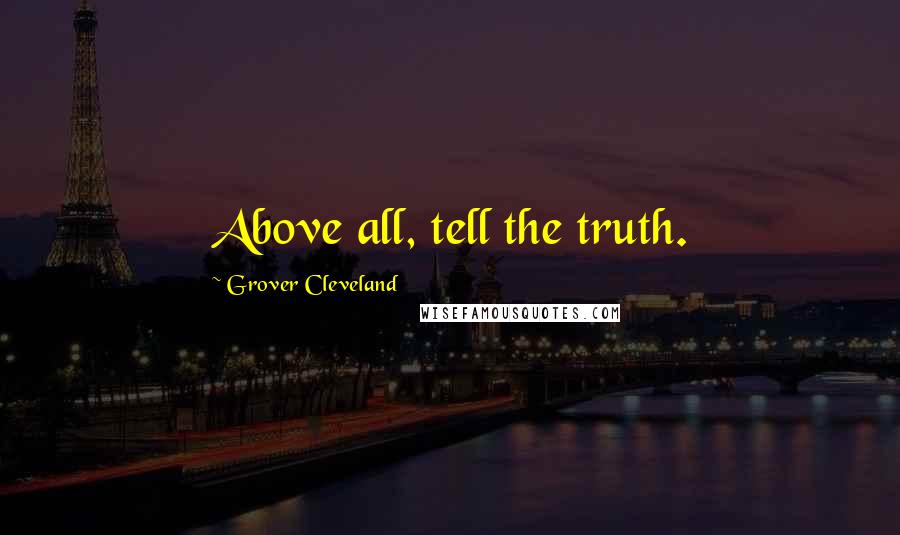 Grover Cleveland Quotes: Above all, tell the truth.