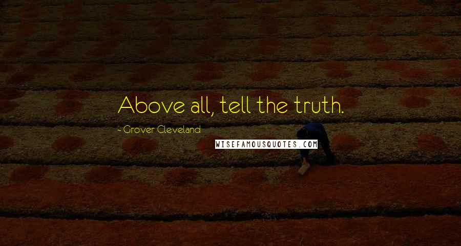 Grover Cleveland Quotes: Above all, tell the truth.