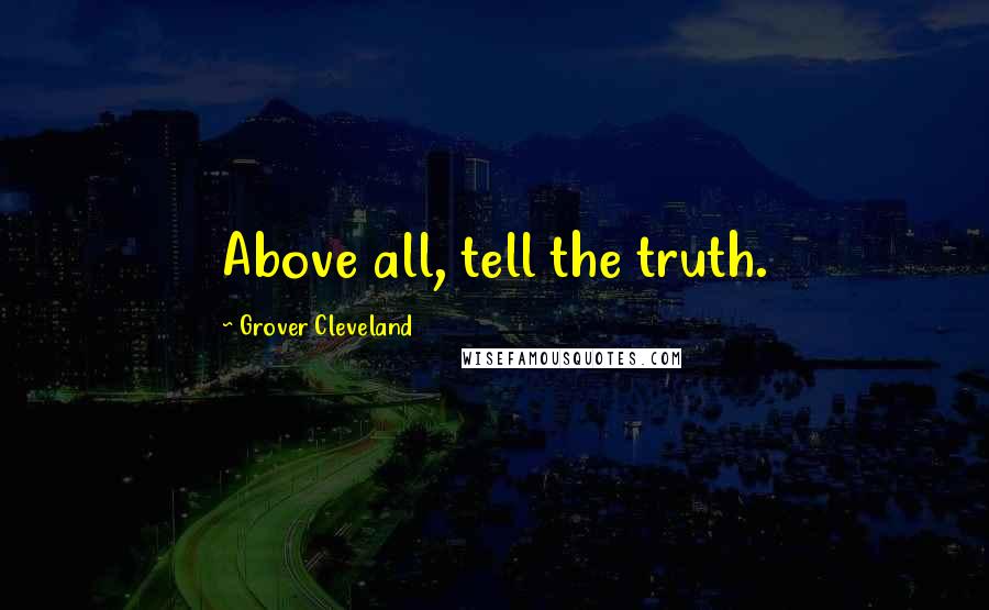 Grover Cleveland Quotes: Above all, tell the truth.