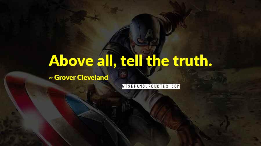 Grover Cleveland Quotes: Above all, tell the truth.