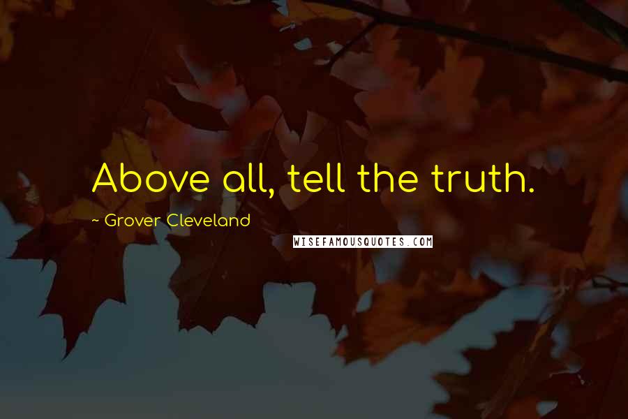 Grover Cleveland Quotes: Above all, tell the truth.